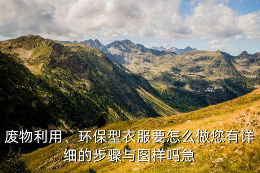 废物利用、环保型衣服要怎么做您有详细的步骤与图样吗急