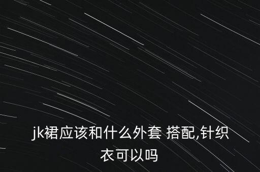  jk裙应该和什么外套 搭配,针织衣可以吗