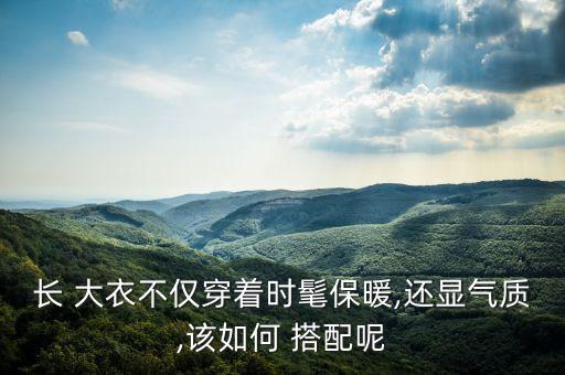 长 大衣不仅穿着时髦保暖,还显气质,该如何 搭配呢