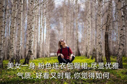 美女一身 粉色连衣包臀裙,尽显优雅气质, 好看又时髦,你觉得如何