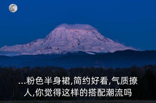 ...粉色半身裙,简约好看,气质撩人,你觉得这样的搭配潮流吗
