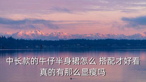 中长款的牛仔半身裙怎么 搭配才好看真的有那么显瘦吗