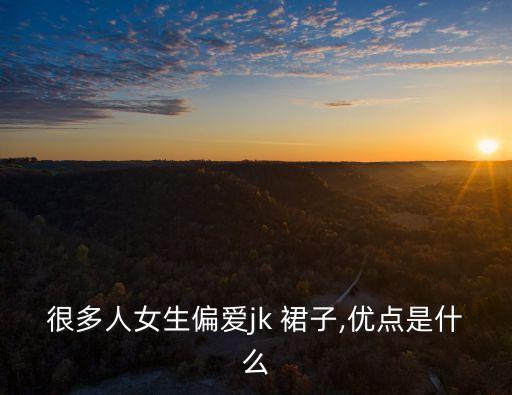 很多人女生偏爱jk 裙子,优点是什么