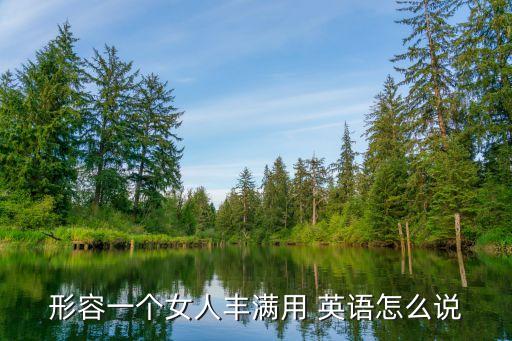 形容一个女人丰满用 英语怎么说