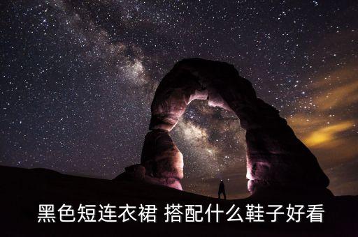  黑色短连衣裙 搭配什么鞋子好看