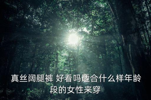  真丝阔腿裤 好看吗适合什么样年龄段的女性来穿