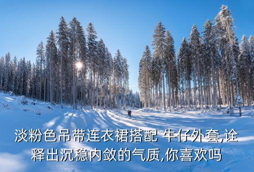 淡粉色吊带连衣裙搭配 牛仔外套,诠释出沉稳内敛的气质,你喜欢吗