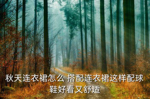 秋天连衣裙怎么 搭配连衣裙这样配球鞋好看又舒适