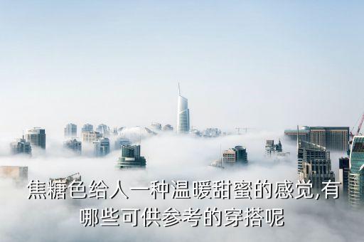  焦糖色给人一种温暖甜蜜的感觉,有哪些可供参考的穿搭呢