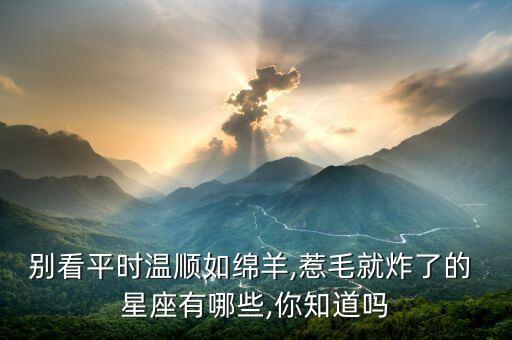 别看平时温顺如绵羊,惹毛就炸了的 星座有哪些,你知道吗