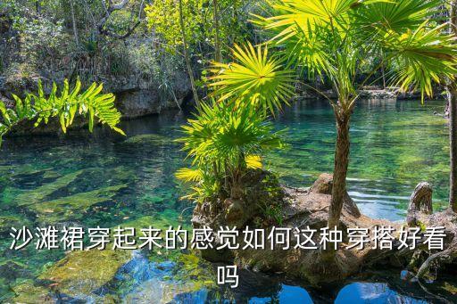 沙滩裙穿起来的感觉如何这种穿搭好看吗