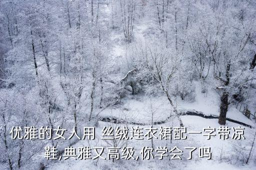 优雅的女人用 丝绒连衣裙配一字带凉鞋,典雅又高级,你学会了吗