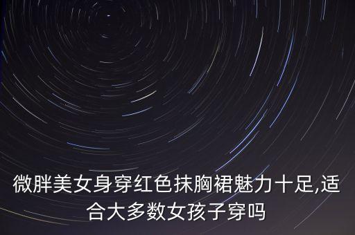 微胖美女身穿红色抹胸裙魅力十足,适合大多数女孩子穿吗