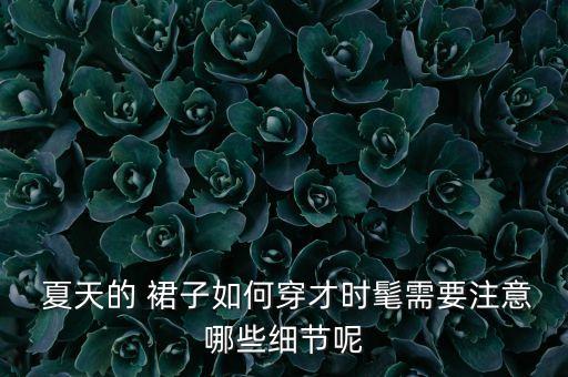 夏天的 裙子如何穿才时髦需要注意哪些细节呢