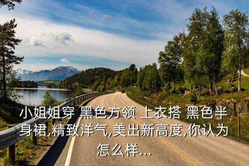 小姐姐穿 黑色方领 上衣搭 黑色半身裙,精致洋气,美出新高度,你认为怎么样...