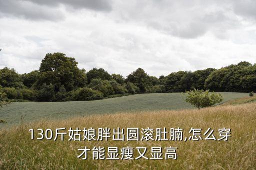 130斤姑娘胖出圆滚肚腩,怎么穿才能显瘦又显高