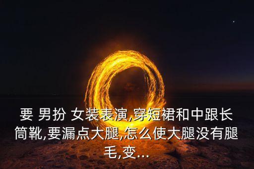 男扮女装穿裙子好看,我男扮女装穿裙子的甜甜的回忆