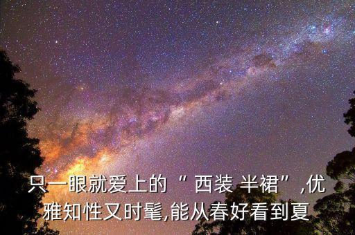 只一眼就爱上的“ 西装 半裙”,优雅知性又时髦,能从春好看到夏
