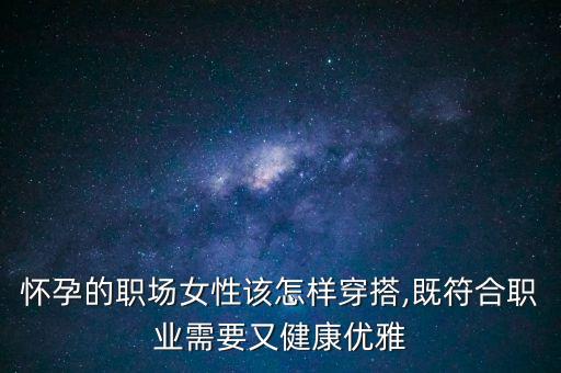 怀孕的职场女性该怎样穿搭,既符合职业需要又健康优雅