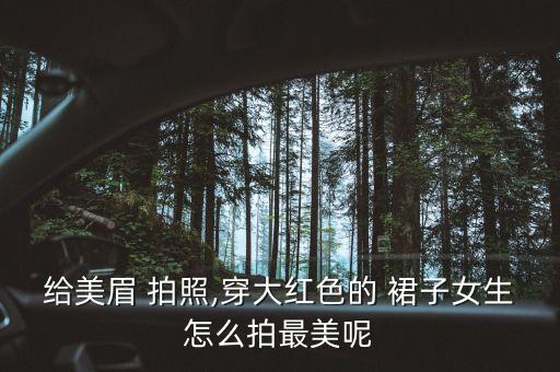 给美眉 拍照,穿大红色的 裙子女生怎么拍最美呢