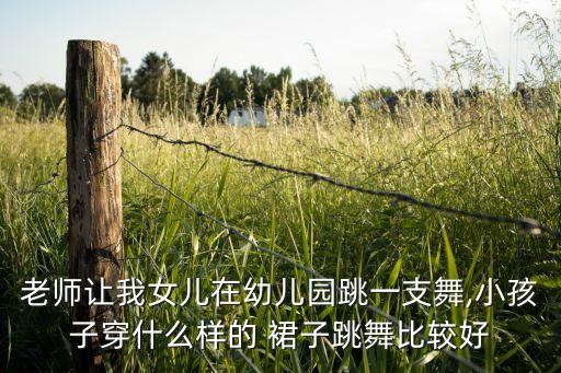 老师让我女儿在幼儿园跳一支舞,小孩子穿什么样的 裙子跳舞比较好
