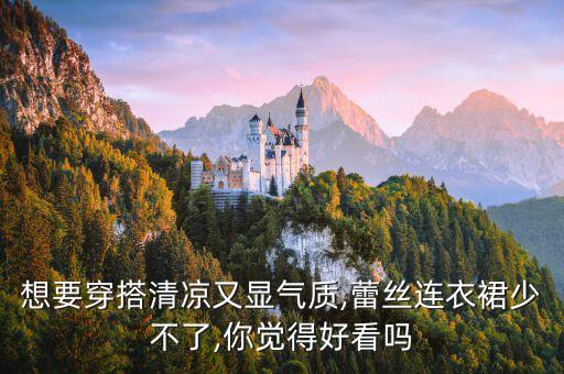 想要穿搭清凉又显气质,蕾丝连衣裙少不了,你觉得好看吗