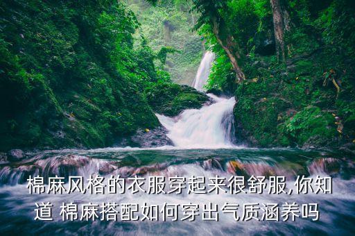  棉麻风格的衣服穿起来很舒服,你知道 棉麻搭配如何穿出气质涵养吗