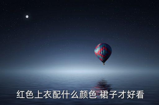  红色上衣配什么颜色 裙子才好看