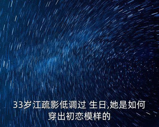 33岁江疏影低调过 生日,她是如何穿出初恋模样的