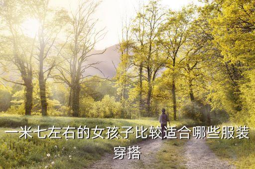 一米七左右的女孩子比较适合哪些服装穿搭