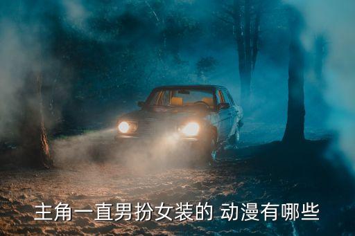 主角一直男扮女装的 动漫有哪些