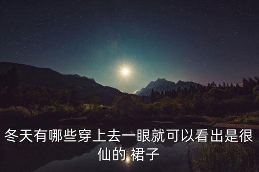 冬天有哪些穿上去一眼就可以看出是很仙的 裙子