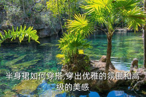 半身裙如何穿搭,穿出优雅的氛围和高级的美感