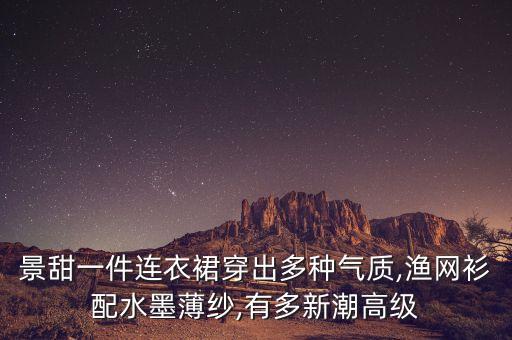 景甜一件连衣裙穿出多种气质,渔网衫配水墨薄纱,有多新潮高级