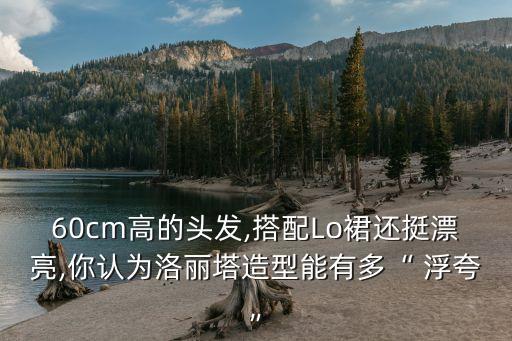 60cm高的头发,搭配Lo裙还挺漂亮,你认为洛丽塔造型能有多“ 浮夸”
