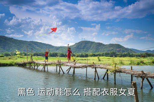 黑色 运动鞋怎么 搭配衣服女夏