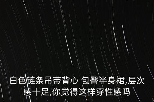 白色链条吊带背心 包臀半身裙,层次感十足,你觉得这样穿性感吗