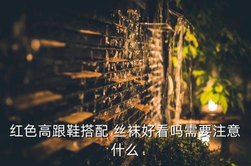 红色高跟鞋搭配 丝袜好看吗需要注意什么