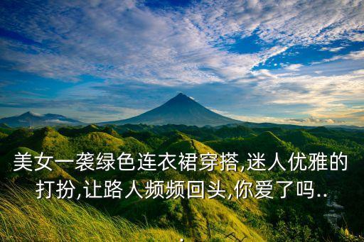 美女一袭绿色连衣裙穿搭,迷人优雅的打扮,让路人频频回头,你爱了吗...