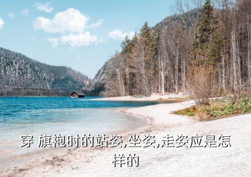 穿 旗袍时的站姿,坐姿,走姿应是怎样的
