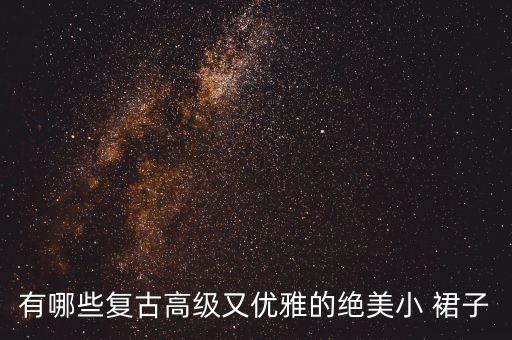 有哪些复古高级又优雅的绝美小 裙子