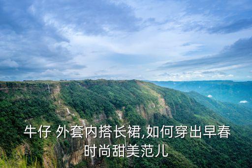  牛仔 外套内搭长裙,如何穿出早春时尚甜美范儿