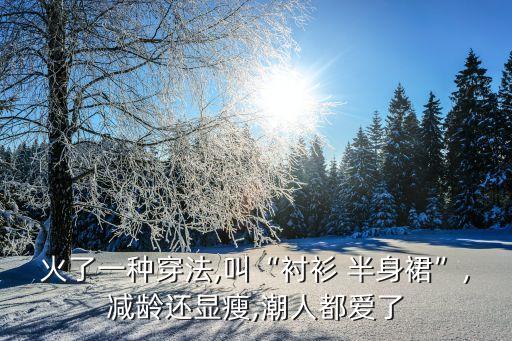 火了一种穿法,叫“衬衫 半身裙”,减龄还显瘦,潮人都爱了