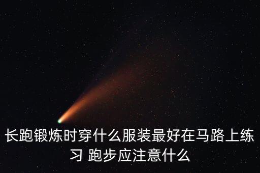 长跑锻炼时穿什么服装最好在马路上练习 跑步应注意什么