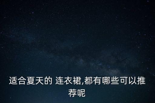 适合夏天的 连衣裙,都有哪些可以推荐呢