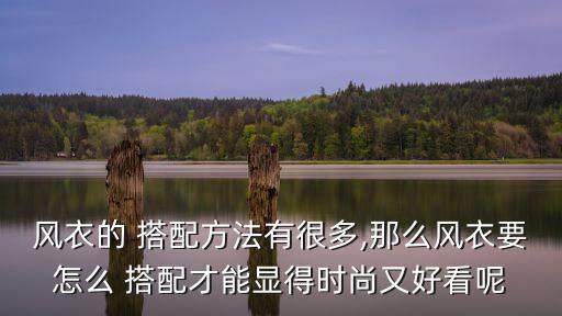 风衣的 搭配方法有很多,那么风衣要怎么 搭配才能显得时尚又好看呢