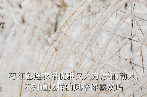 枣红色连衣裙优雅又大方,美丽动人,不知道这样的风格你喜欢吗