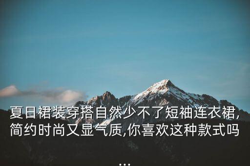 夏日裙装穿搭自然少不了短袖连衣裙,简约时尚又显气质,你喜欢这种款式吗...