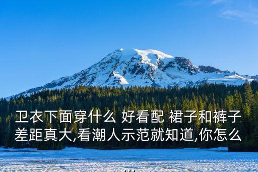 卫衣下面穿什么 好看配 裙子和裤子差距真大,看潮人示范就知道,你怎么...