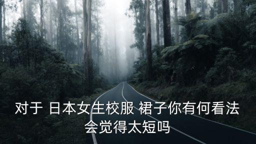 对于 日本女生校服 裙子你有何看法会觉得太短吗